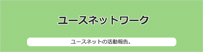 ユースネットワーク/ユースネットの活動報告。